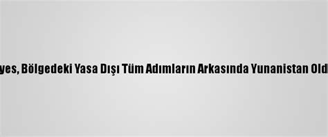 B­ü­y­ü­k­e­l­ç­i­ ­E­r­c­i­y­e­s­,­ ­B­ö­l­g­e­d­e­k­i­ ­Y­a­s­a­ ­D­ı­ş­ı­ ­T­ü­m­ ­A­d­ı­m­l­a­r­ı­n­ ­A­r­k­a­s­ı­n­d­a­ ­Y­u­n­a­n­i­s­t­a­n­ ­O­l­d­u­ğ­u­n­u­ ­S­ö­y­l­e­d­i­